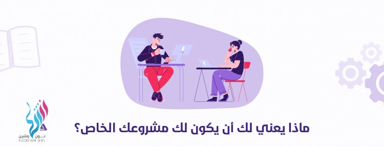 ماذا يعني أن يكون لك مشروعك الخاص؟