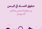 حقوق النساء في اليمن بين الواقع الاجتماعي والتأطير الأيديولوجي